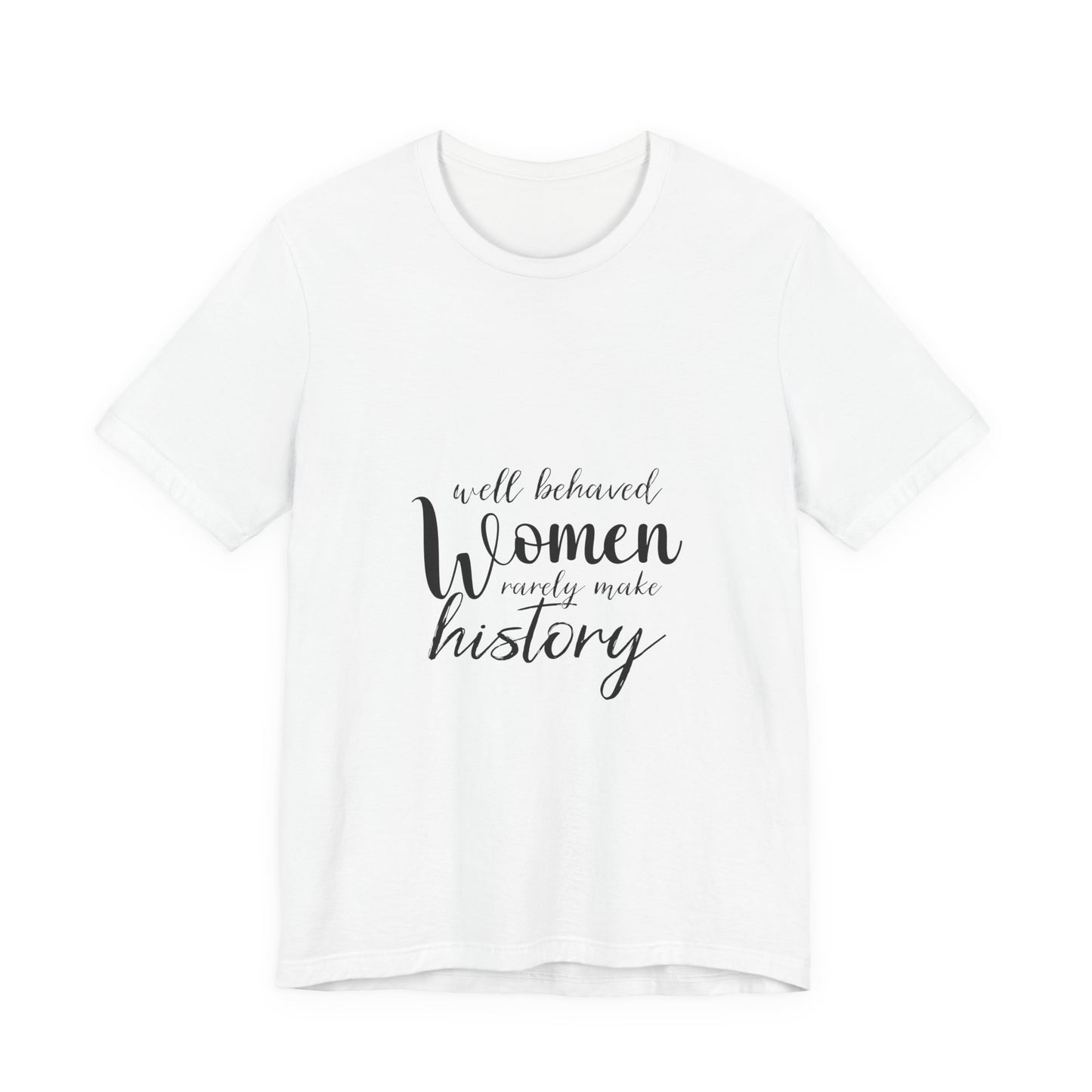 Well Behaved Women Rarely Make History Feminist T Shirt