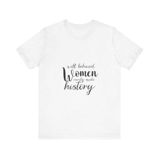 Well Behaved Women Rarely Make History Feminist T Shirt